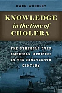 Knowledge in the Time of Cholera: The Struggle Over American Medicine in the Nineteenth Century (Paperback)
