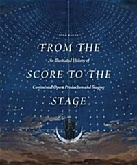 From the Score to the Stage: An Illustrated History of Continental Opera Production and Staging (Hardcover)