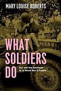 What Soldiers Do: Sex and the American GI in World War II France (Hardcover)