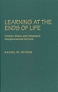 Learning at the Ends of Life: Children, Elders, and Literacies in Intergenerational Curricula (Hardcover)