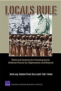 Locals Rule: Historical Lessons for Creating Local Defense Forces for Afghanistan and Beyond (Paperback)