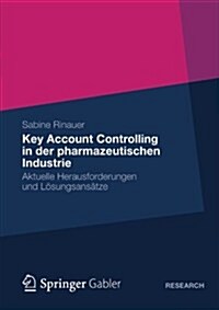 Key Account Controlling in Der Pharmazeutischen Industrie: Aktuelle Herausforderungen Und L?ungsans?ze (Paperback, 2013)