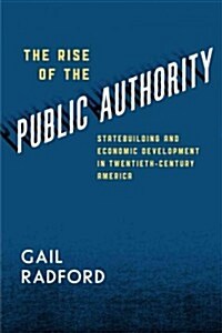 The Rise of the Public Authority: Statebuilding and Economic Development in Twentieth-Century America (Paperback)