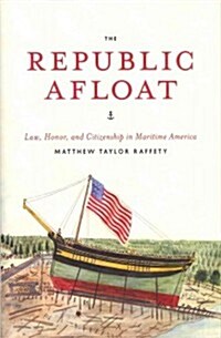 The Republic Afloat: Law, Honor, and Citizenship in Maritime America (Hardcover)