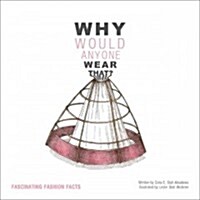 Why Would Anyone Wear That? : Fascinating Fashion Facts (Paperback)