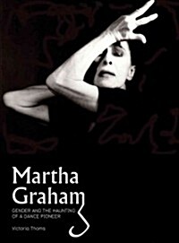 Martha Graham : Gender & the Haunting of a Dance Pioneer (Hardcover)