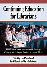 Continuing Education for Librarians: Essays on Career Improvement Through Classes, Workshops, Conferences and More (Paperback)