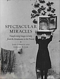 Spectacular Miracles : Transforming Images in Italy, from the Renaissance to the Present (Hardcover)