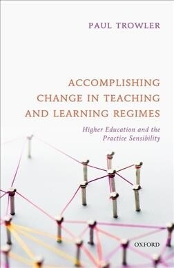 Accomplishing Change in Teaching and Learning Regimes : Higher Education and the Practice Sensibility (Hardcover)