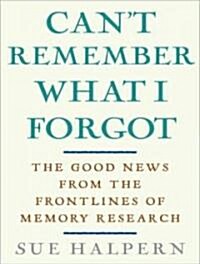 Cant Remember What I Forgot: The Good News from the Frontlines of Memory Research (Audio CD)