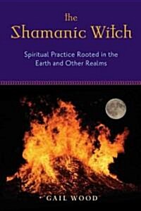 The Shamanic Witch: Spiritual Practice Rooted in the Earth and Other Realms (Paperback)