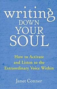 Writing Down Your Soul: How to Activate and Listen to the Extraordinary Voice Within (Paperback)
