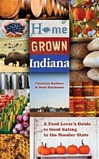 Home Grown Indiana: A Food Lovers Guide to Good Eating in the Hoosier State (Paperback)