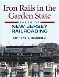 Iron Rails in the Garden State: Tales of New Jersey Railroading (Hardcover)