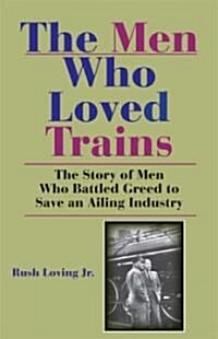 The Men Who Loved Trains: The Story of Men Who Battled Greed to Save an Ailing Industry (Paperback)