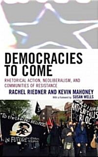 Democracies to Come: Rhetorical Action, Neoliberalism, and Communities of Resistance (Hardcover)