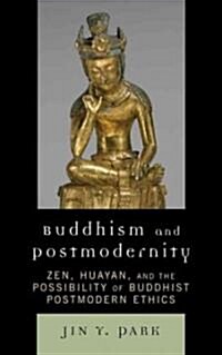 Buddhism and Postmodernity: Zen, Huayan, and the Possibility of Buddhist Postmodern Ethics (Hardcover)