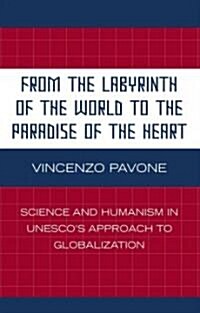 From the Labyrinth of the World to the Paradise of the Heart: Science and Humanism in UNESCOs Approach to Globalization (Hardcover)
