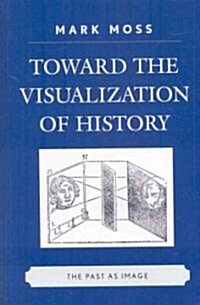Toward the Visualization of History: The Past as Image (Hardcover)