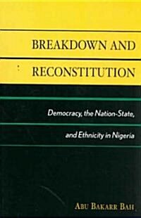 Breakdown and Reconstitution: Democracy, the Nation-State, and Ethnicity in Nigeria (Paperback)