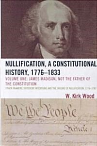 Nullification, a Constitutional History, 1776-1833: James Madison, Not the Father of the Constitution (Paperback)