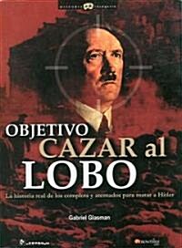 Objetivo Cazar al Lobo: La Historia Real de los Complots y Atentados Para Matar A Hitler (Paperback)