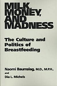Milk, Money, and Madness: The Culture and Politics of Breastfeeding (Paperback)