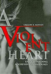 A Violent Heart: Understanding Aggressive Individuals (Paperback)