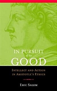 In Pursuit of the Good: Intellect and Action in Aristotles Ethics (Paperback)