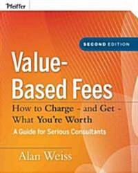 Value-Based Fees: How to Charge - And Get - What Youre Worth (Hardcover, 2)