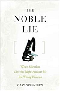 The Noble Lie : When Scientists Give the Right Answers for the Wrong Reasons (Hardcover)