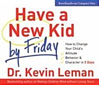 Have a New Kid by Friday: How to Change Your Childs Attitude, Behavior & Character in 5 Days (Audio CD)
