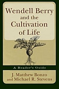 Wendell Berry and the Cultivation of Life: A Readers Guide (Paperback)