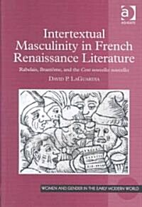 Intertextual Masculinity in French Renaissance Literature : Rabelais, Brantome, and the Cent Nouvelles Nouvelles (Hardcover)