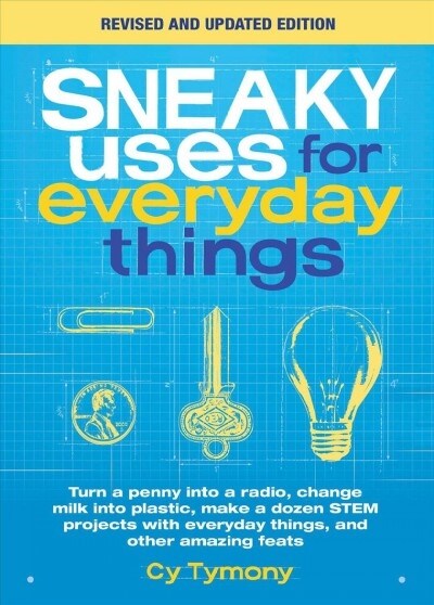 Sneaky Uses for Everyday Things, Revised Edition: Turn a Penny Into a Radio, Change Milk Into Plastic, Make a Dozen Stem Projects with Everyday Things (Paperback, Revised)