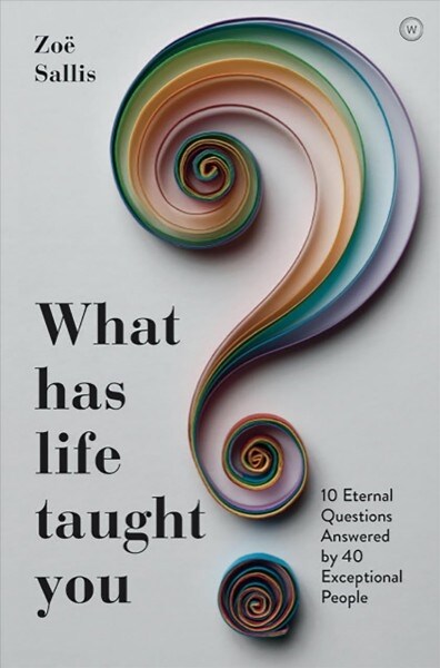What Has Life Taught You? : 10 Eternal Questions Answered by 40 Exceptional People (Paperback)