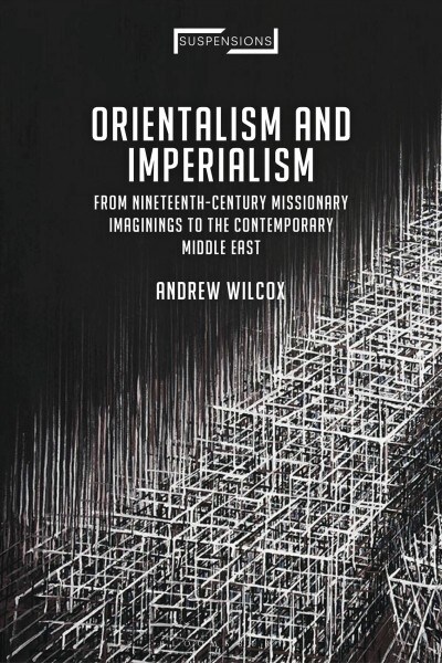 Orientalism and Imperialism : From Nineteenth-Century Missionary Imaginings to the Contemporary Middle East (Paperback)