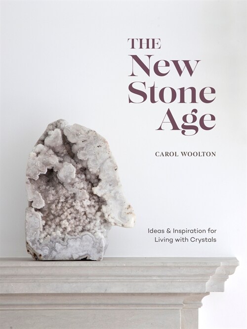The New Stone Age: Ideas and Inspiration for Living with Crystals (Hardcover)