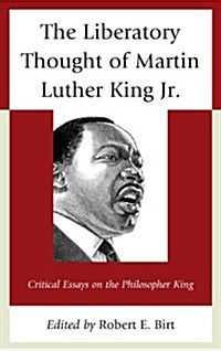 The Liberatory Thought of Martin Luther King Jr.: Critical Essays on the Philosopher King (Hardcover)