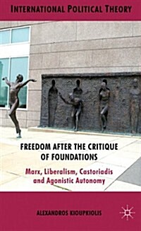 Freedom After the Critique of Foundations : Marx, Liberalism, Castoriadis and Agonistic Autonomy (Hardcover)
