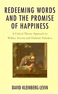 Redeeming Words and the Promise of Happiness: A Critical Theory Approach to Wallace Stevens and Vladimir Nabokov (Hardcover)