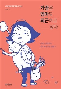 가끔은 엄마도 퇴근하고 싶다 : 버럭엄마의 독박육아 일기 : 아이는 낳았지만 엄마 되긴 너무 힘들다 표지이미지