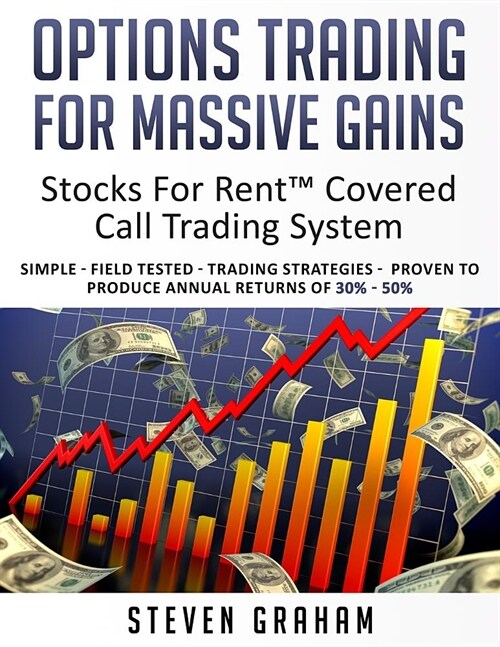 Options Trading for Massive Gains; Stocks For Rent Covered Call Trading - System Simple - Field Tested - Trading Strategies - Proven to Produce Annual (Paperback)