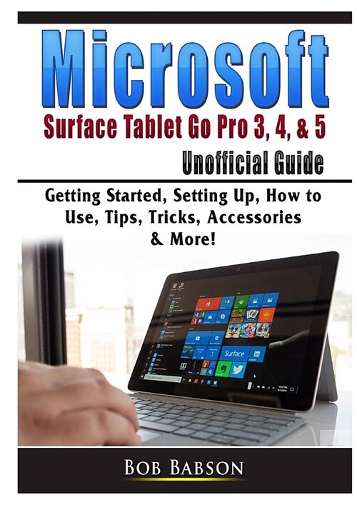 Microsoft Surface Tablet Go Pro 3, 4, & 5 Unofficial Guide: Getting Started, Setting Up, How to Use, Tips, Tricks, Accessories & More! (Paperback)