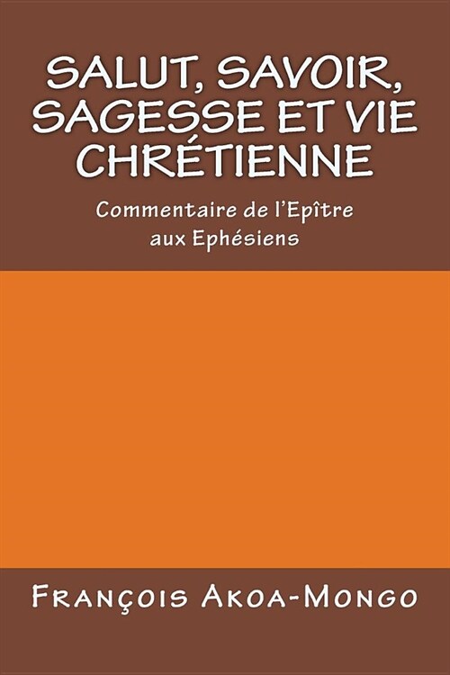 Salut, Savoir, Sagesse et Vie Chretienne: Commentaire de lepitre aux Ephesiens (Paperback)