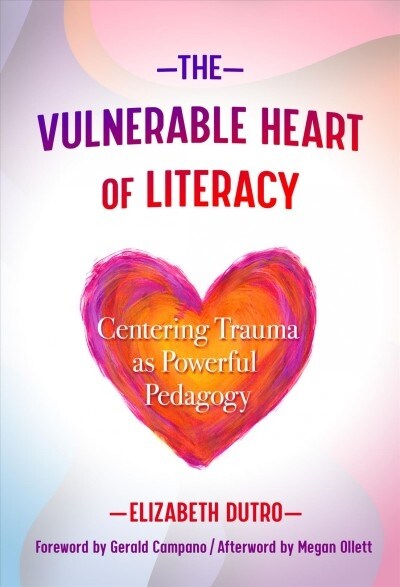 The Vulnerable Heart of Literacy: Centering Trauma as Powerful Pedagogy (Paperback)