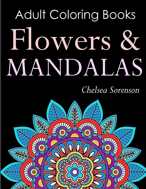 Adult Coloring Books Flowers and Mandalas: Get Relief from Everyday Stress with Anti-Stress Mandala Floral Patterns: Mandalas, Flowers, Doodles and Pa (Paperback)