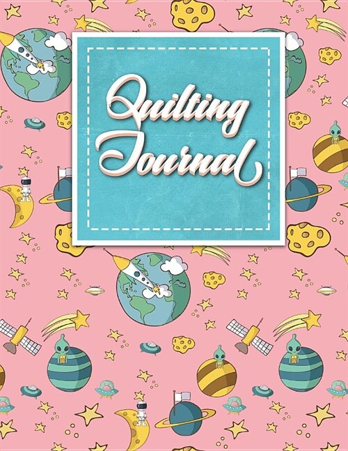 Quilting Journal: Quilt Journal Planner, Quilt Pattern Books, Quilting Daily, Cute Space Cover (Paperback)