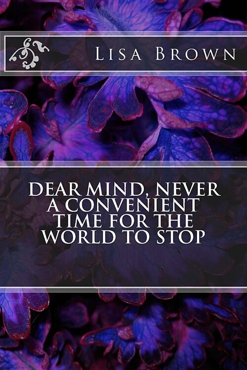 Dear Mind, Never a Convenient Time for the World to Stop (Paperback)