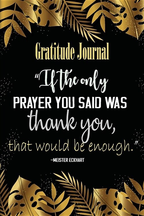 Gratitude Journal If the only prayer you said was thank you, that would be enough: Gratitude Journal for Women man and everybody Daily Thanksgiving & (Paperback)